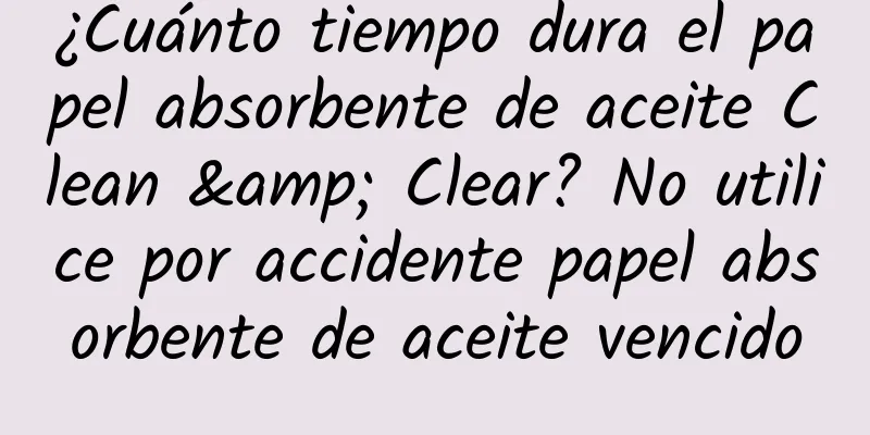 ¿Cuánto tiempo dura el papel absorbente de aceite Clean & Clear? No utilice por accidente papel absorbente de aceite vencido