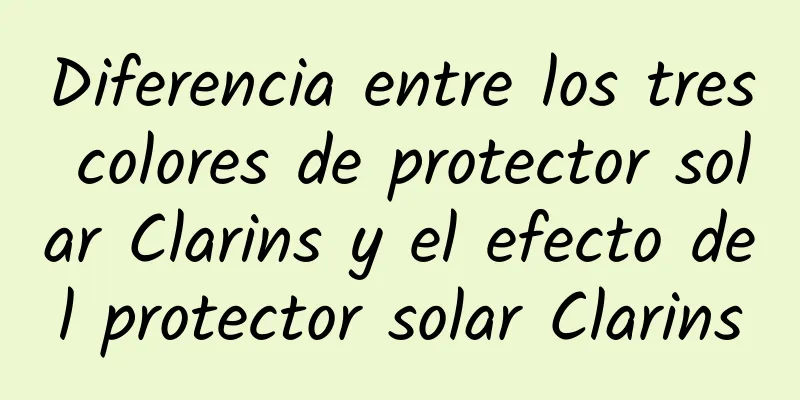 Diferencia entre los tres colores de protector solar Clarins y el efecto del protector solar Clarins