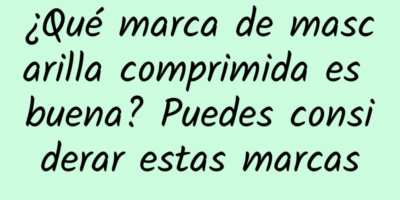 ¿Qué marca de mascarilla comprimida es buena? Puedes considerar estas marcas