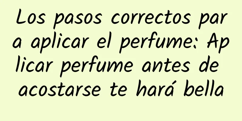 Los pasos correctos para aplicar el perfume: Aplicar perfume antes de acostarse te hará bella