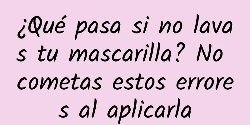 ¿Qué pasa si no lavas tu mascarilla? No cometas estos errores al aplicarla