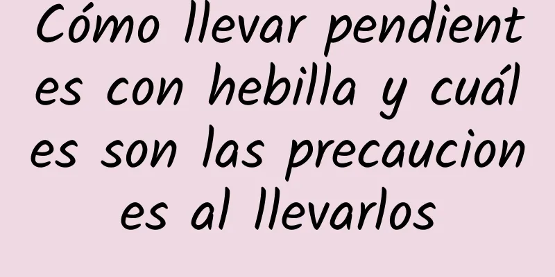 Cómo llevar pendientes con hebilla y cuáles son las precauciones al llevarlos