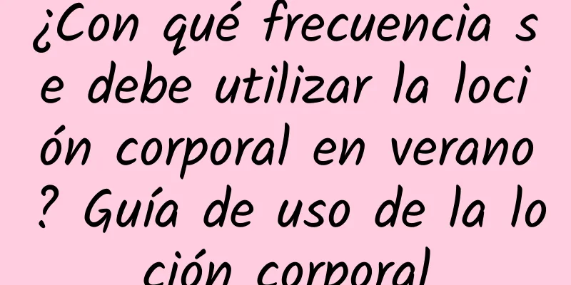 ¿Con qué frecuencia se debe utilizar la loción corporal en verano? Guía de uso de la loción corporal