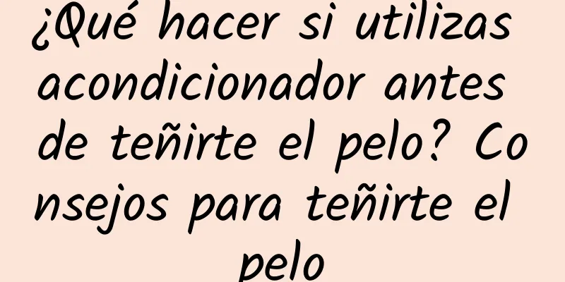 ¿Qué hacer si utilizas acondicionador antes de teñirte el pelo? Consejos para teñirte el pelo