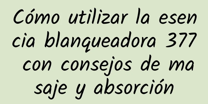 Cómo utilizar la esencia blanqueadora 377 con consejos de masaje y absorción