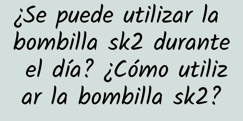 ¿Se puede utilizar la bombilla sk2 durante el día? ¿Cómo utilizar la bombilla sk2?