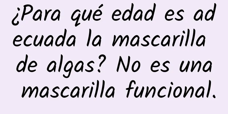 ¿Para qué edad es adecuada la mascarilla de algas? No es una mascarilla funcional.