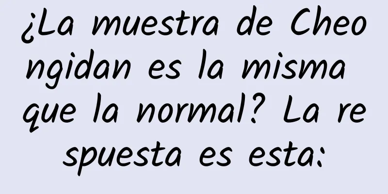 ¿La muestra de Cheongidan es la misma que la normal? La respuesta es esta: