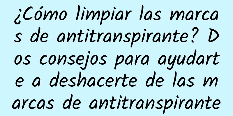 ¿Cómo limpiar las marcas de antitranspirante? Dos consejos para ayudarte a deshacerte de las marcas de antitranspirante