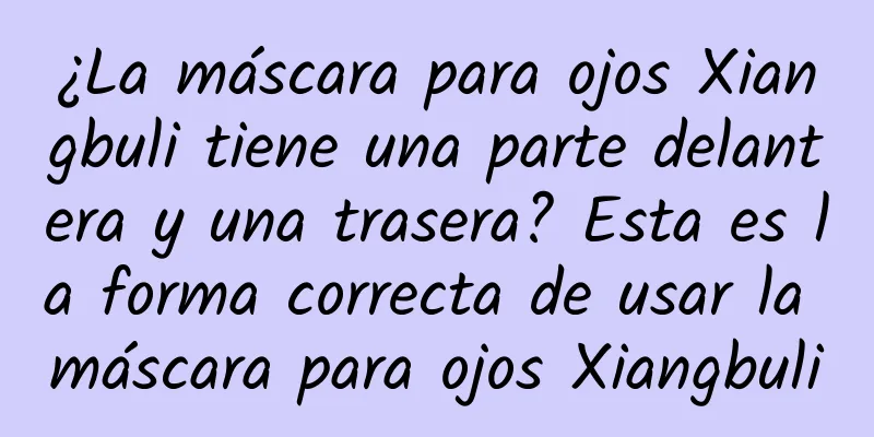 ¿La máscara para ojos Xiangbuli tiene una parte delantera y una trasera? Esta es la forma correcta de usar la máscara para ojos Xiangbuli