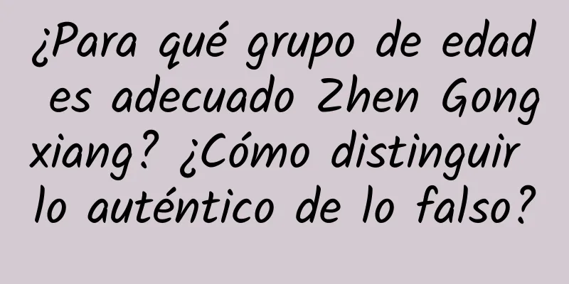 ¿Para qué grupo de edad es adecuado Zhen Gongxiang? ¿Cómo distinguir lo auténtico de lo falso?