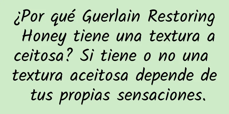 ¿Por qué Guerlain Restoring Honey tiene una textura aceitosa? Si tiene o no una textura aceitosa depende de tus propias sensaciones.