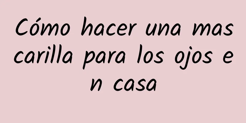 Cómo hacer una mascarilla para los ojos en casa