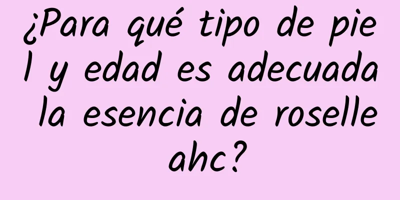 ¿Para qué tipo de piel y edad es adecuada la esencia de roselle ahc?