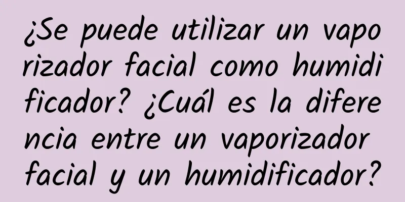 ¿Se puede utilizar un vaporizador facial como humidificador? ¿Cuál es la diferencia entre un vaporizador facial y un humidificador?