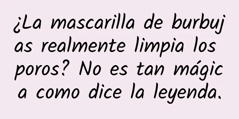 ¿La mascarilla de burbujas realmente limpia los poros? No es tan mágica como dice la leyenda.