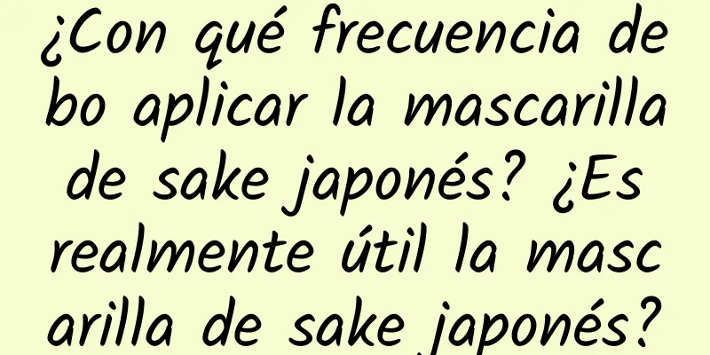 ¿Con qué frecuencia debo aplicar la mascarilla de sake japonés? ¿Es realmente útil la mascarilla de sake japonés?