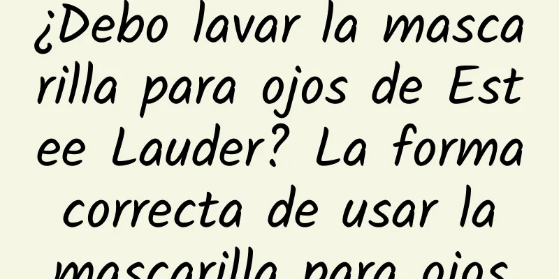 ¿Debo lavar la mascarilla para ojos de Estee Lauder? La forma correcta de usar la mascarilla para ojos