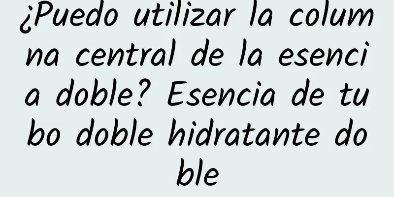 ¿Puedo utilizar la columna central de la esencia doble? Esencia de tubo doble hidratante doble