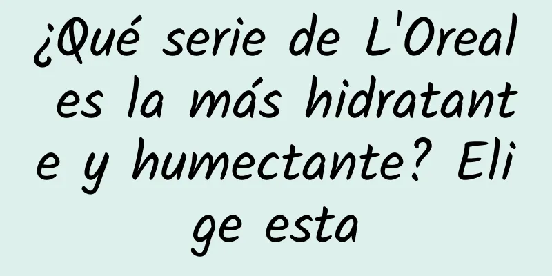 ¿Qué serie de L'Oreal es la más hidratante y humectante? Elige esta