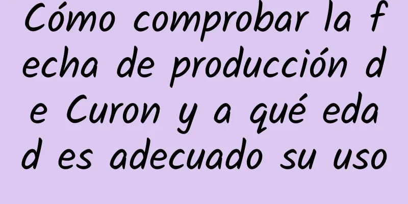 Cómo comprobar la fecha de producción de Curon y a qué edad es adecuado su uso