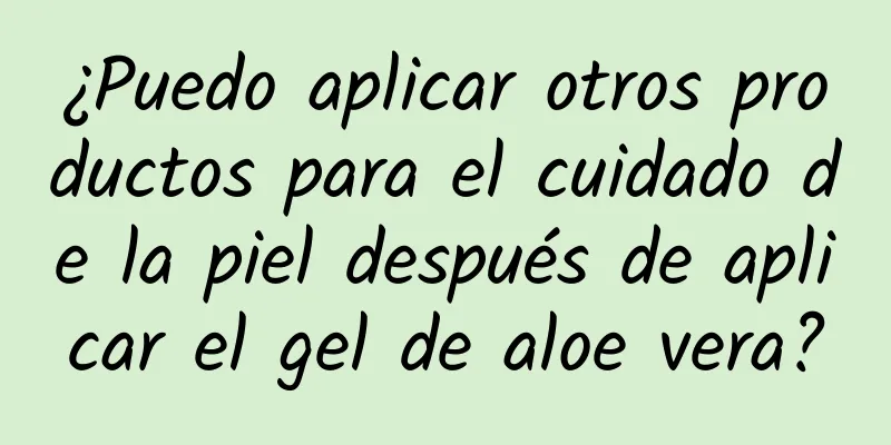 ¿Puedo aplicar otros productos para el cuidado de la piel después de aplicar el gel de aloe vera?