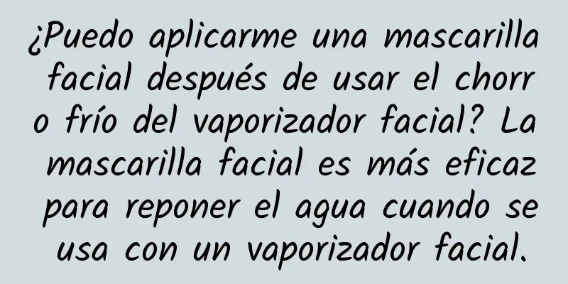 ¿Puedo aplicarme una mascarilla facial después de usar el chorro frío del vaporizador facial? La mascarilla facial es más eficaz para reponer el agua cuando se usa con un vaporizador facial.