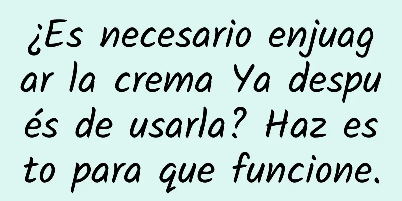 ¿Es necesario enjuagar la crema Ya después de usarla? Haz esto para que funcione.