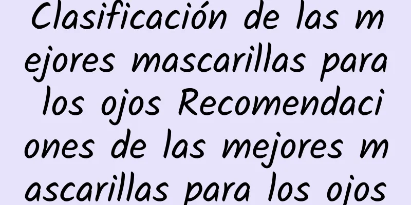 Clasificación de las mejores mascarillas para los ojos Recomendaciones de las mejores mascarillas para los ojos