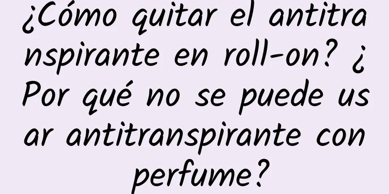 ¿Cómo quitar el antitranspirante en roll-on? ¿Por qué no se puede usar antitranspirante con perfume?