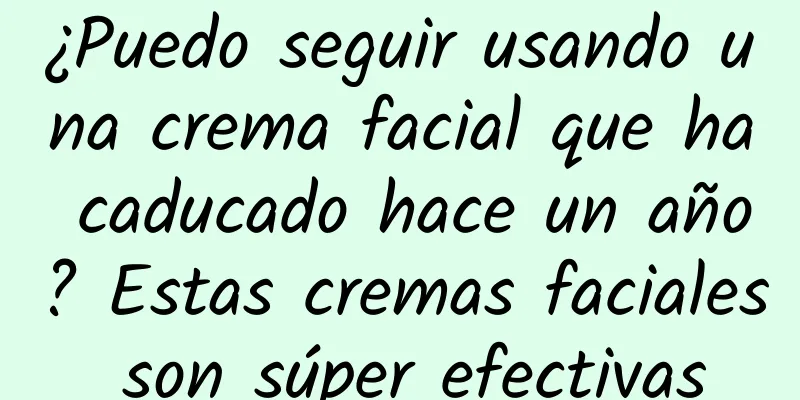 ¿Puedo seguir usando una crema facial que ha caducado hace un año? Estas cremas faciales son súper efectivas