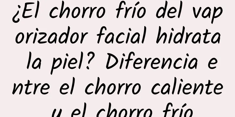 ¿El chorro frío del vaporizador facial hidrata la piel? Diferencia entre el chorro caliente y el chorro frío