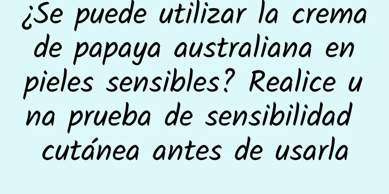 ¿Se puede utilizar la crema de papaya australiana en pieles sensibles? Realice una prueba de sensibilidad cutánea antes de usarla