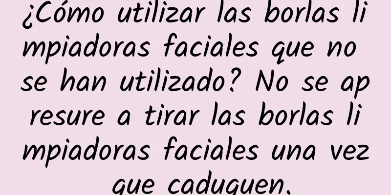 ¿Cómo utilizar las borlas limpiadoras faciales que no se han utilizado? No se apresure a tirar las borlas limpiadoras faciales una vez que caduquen.