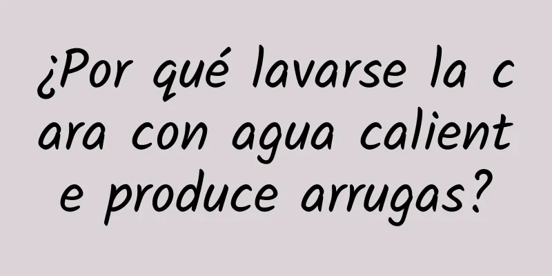 ¿Por qué lavarse la cara con agua caliente produce arrugas?