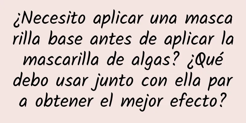 ¿Necesito aplicar una mascarilla base antes de aplicar la mascarilla de algas? ¿Qué debo usar junto con ella para obtener el mejor efecto?