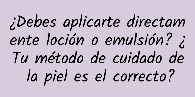 ¿Debes aplicarte directamente loción o emulsión? ¿Tu método de cuidado de la piel es el correcto?