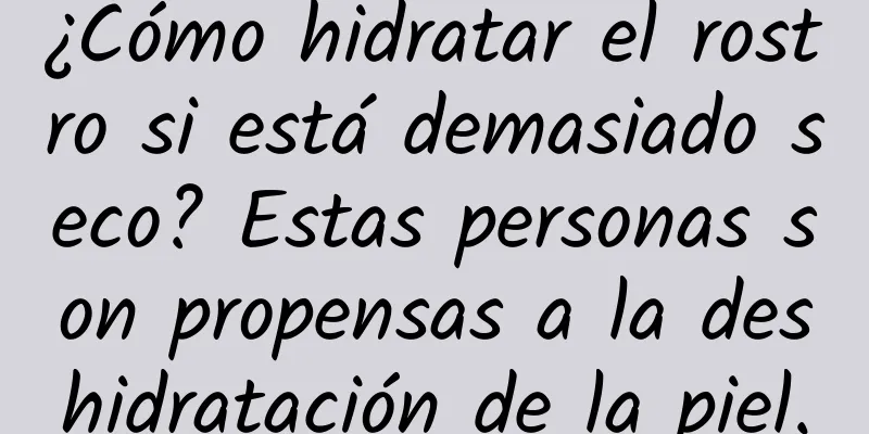 ¿Cómo hidratar el rostro si está demasiado seco? Estas personas son propensas a la deshidratación de la piel.