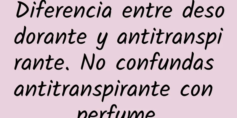 Diferencia entre desodorante y antitranspirante. No confundas antitranspirante con perfume.