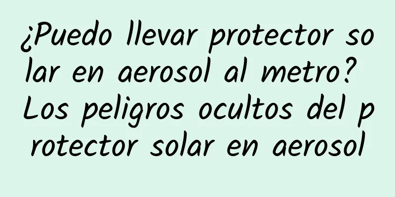 ¿Puedo llevar protector solar en aerosol al metro? Los peligros ocultos del protector solar en aerosol