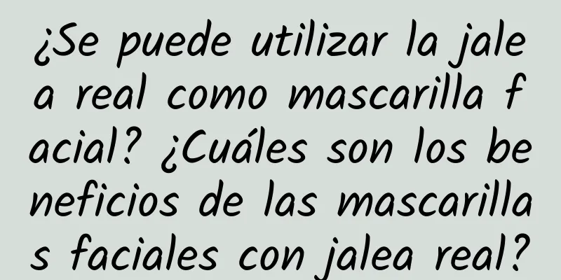 ¿Se puede utilizar la jalea real como mascarilla facial? ¿Cuáles son los beneficios de las mascarillas faciales con jalea real?