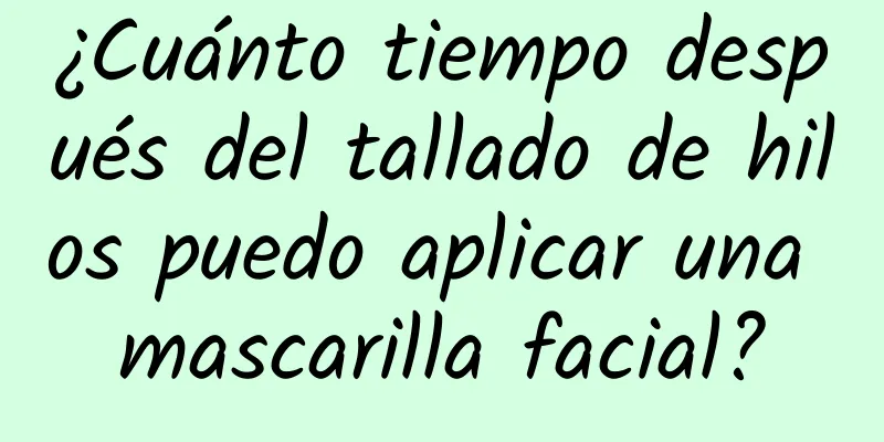 ¿Cuánto tiempo después del tallado de hilos puedo aplicar una mascarilla facial?