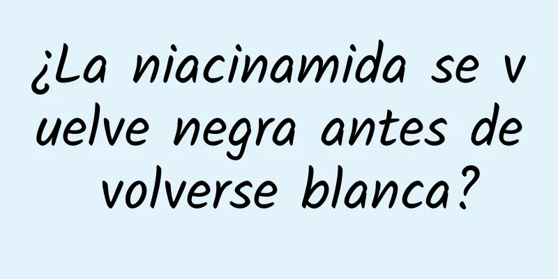 ¿La niacinamida se vuelve negra antes de volverse blanca?