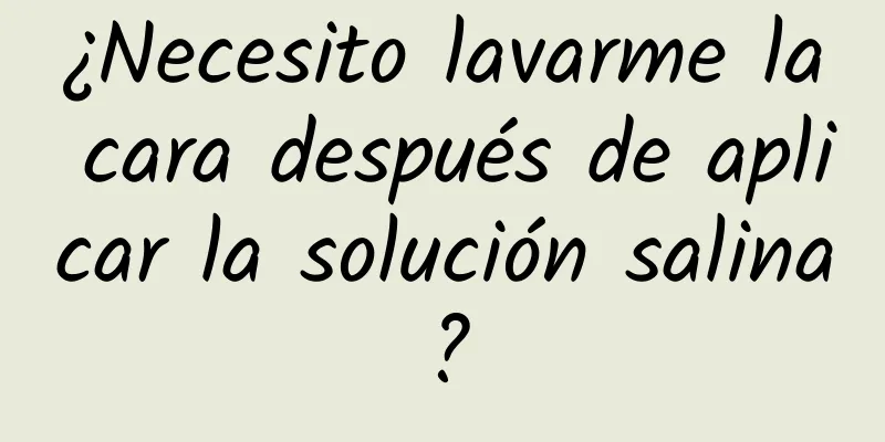 ¿Necesito lavarme la cara después de aplicar la solución salina?