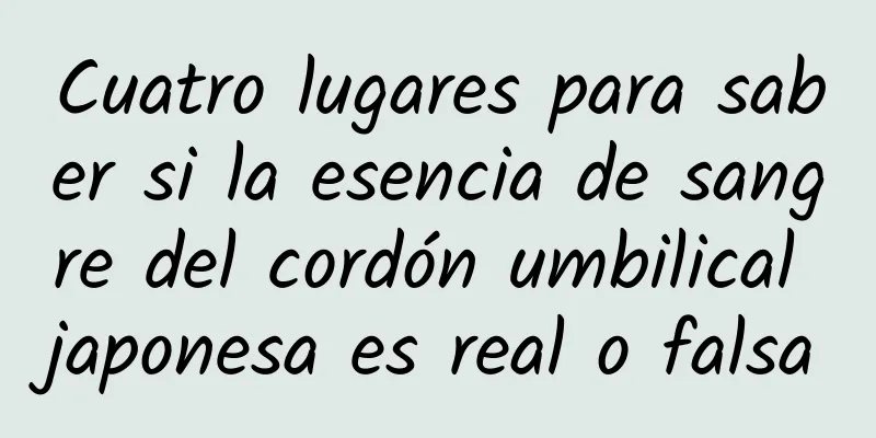 Cuatro lugares para saber si la esencia de sangre del cordón umbilical japonesa es real o falsa