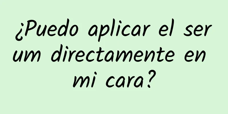 ¿Puedo aplicar el serum directamente en mi cara?