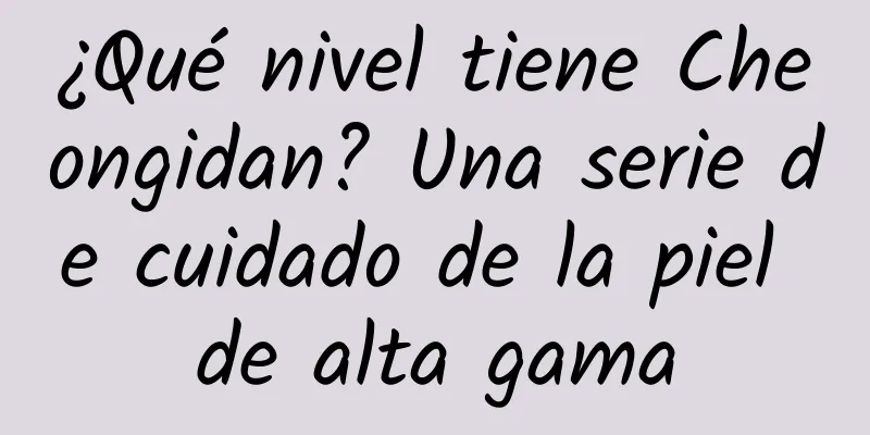¿Qué nivel tiene Cheongidan? Una serie de cuidado de la piel de alta gama