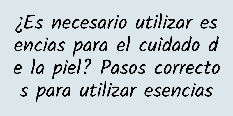 ¿Es necesario utilizar esencias para el cuidado de la piel? Pasos correctos para utilizar esencias