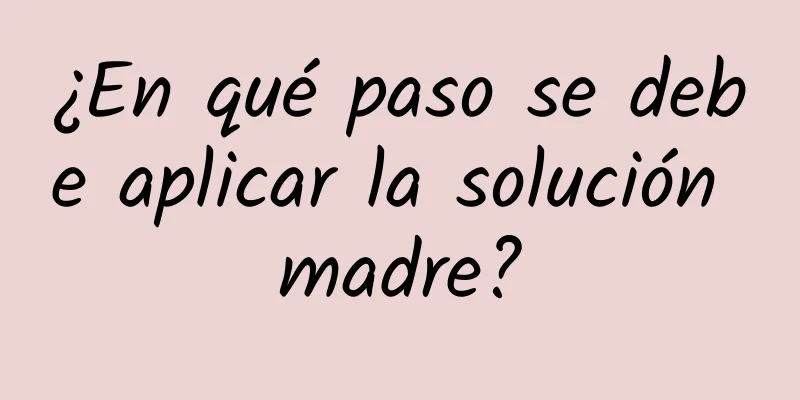 ¿En qué paso se debe aplicar la solución madre?