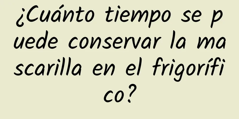 ¿Cuánto tiempo se puede conservar la mascarilla en el frigorífico?